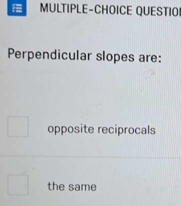 MULTIPLE-CHOICE QUESTIO
Perpendicular slopes are:
opposite reciprocals
the same