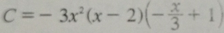 C=-3x^2(x-2)(- x/3 +1)