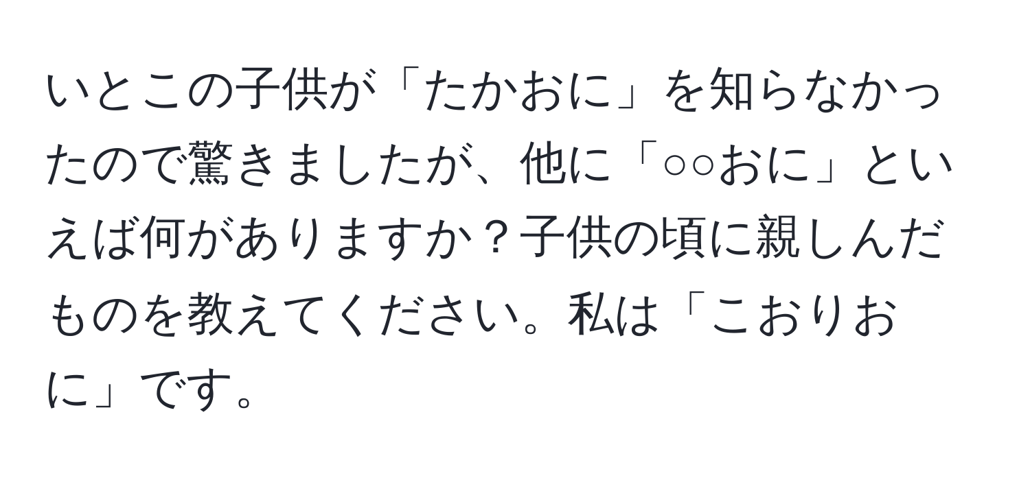 いとこの子供が「たかおに」を知らなかったので驚きましたが、他に「○○おに」といえば何がありますか？子供の頃に親しんだものを教えてください。私は「こおりおに」です。