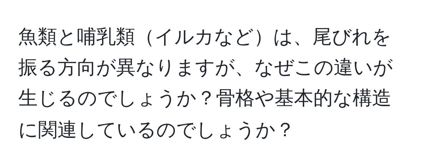 魚類と哺乳類イルカなどは、尾びれを振る方向が異なりますが、なぜこの違いが生じるのでしょうか？骨格や基本的な構造に関連しているのでしょうか？