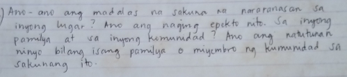 Ano- and anyg madal as na sakuna na nararanasan sa 
inyong lugar? Ano ang naging epckto nito. Sa ingong 
pamalya at sa inyong komumdad? And ang natutuman 
ningo bilang isong pamilya o migembro ng kumumidad sa 
sakunang ito.