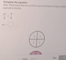 Complete the equation 
Hint: Think about how we can fill in each circle below to help us find a 
eguivalent fraction
 m/4 = 6/8 
m=□
5k(p