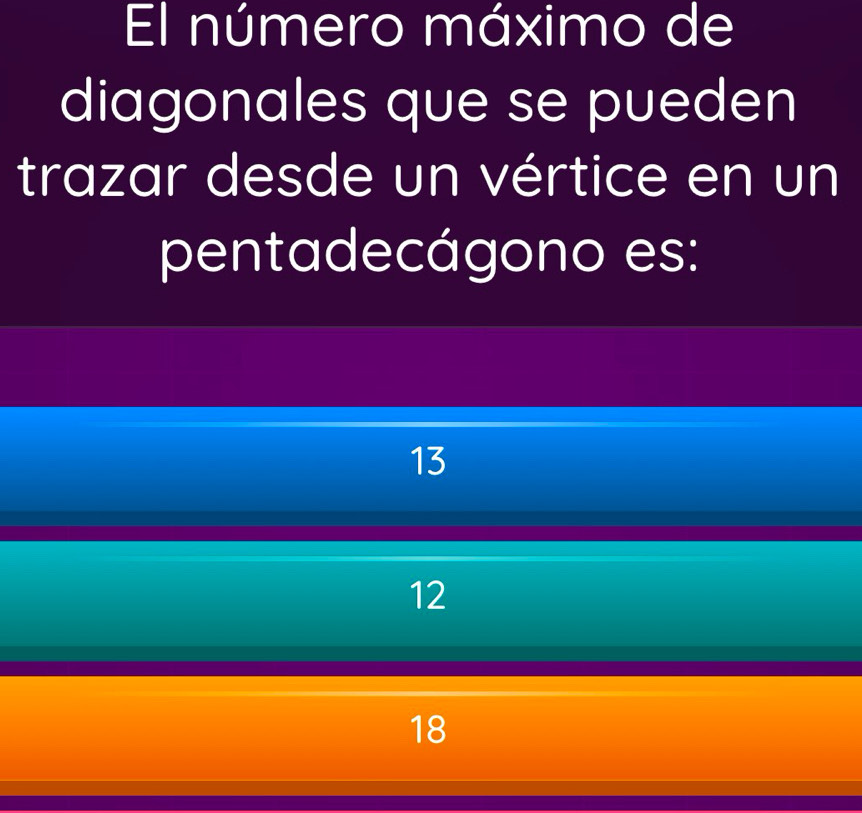 El número máximo de
diagonales que se pueden
trazar desde un vértice en un
pentadecágono es:
13
12
18