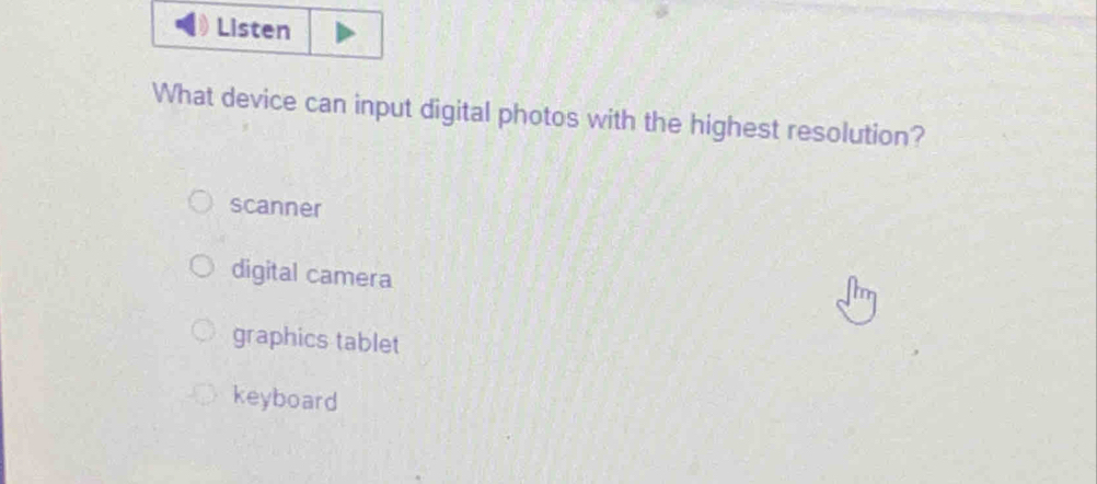 Listen
What device can input digital photos with the highest resolution?
scanner
digital camera
graphics tablet
keyboard