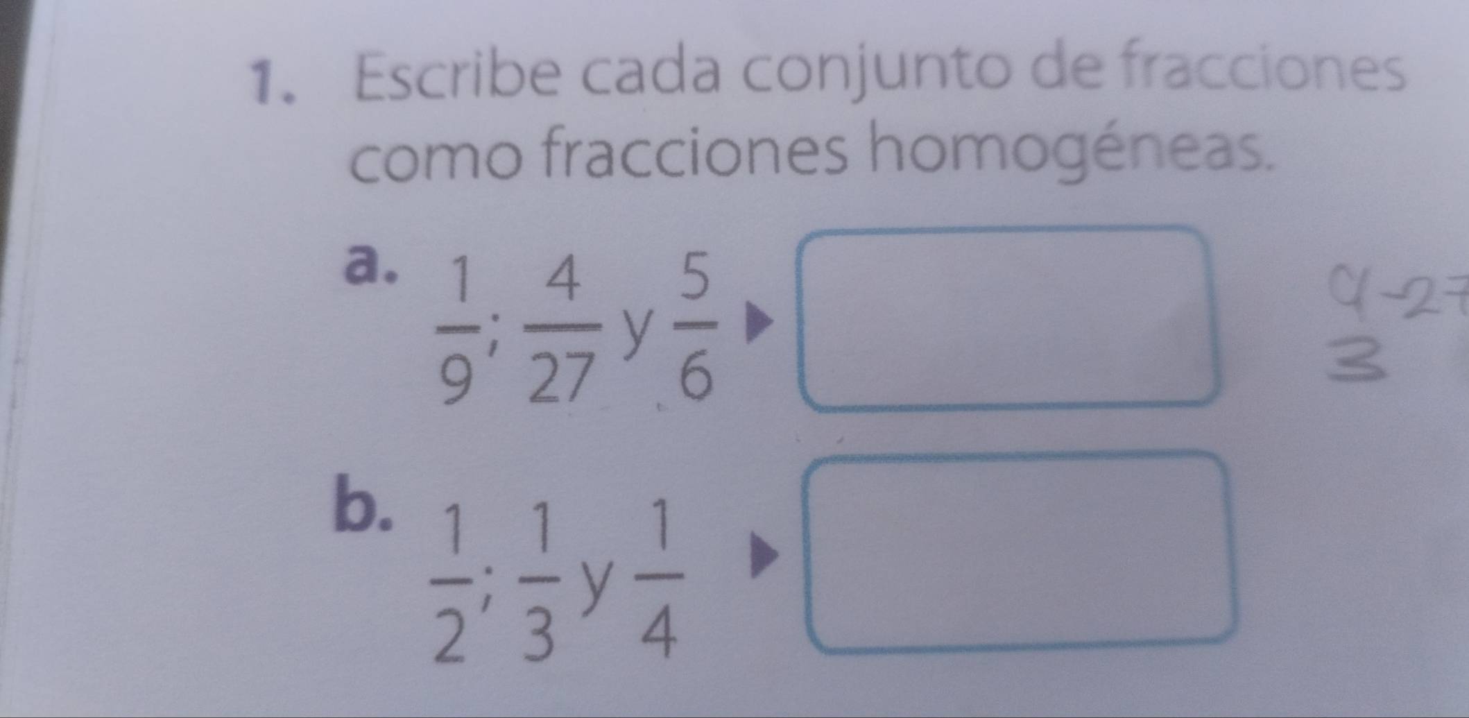 Escribe cada conjunto de fracciones 
como fracciones homogéneas. 
a.  1/9 ;  4/27 
y  5/6 
b.  1/2 ;  1/3 
y frac 14^