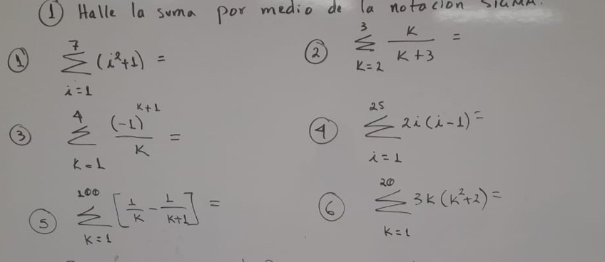 (1 Halle la suma por medio do la notacion SihMM. 
1) sumlimits _(i=1)^7(i^2+1)=
② sumlimits _(k=2)^3 k/k+3 =
③ sumlimits _(k=l)^4frac (-l)^k+lk=
sumlimits _(i=1)^(25)2i(i-1)=
sumlimits _(k=1)^(200)[ 1/k - 1/k+1 ]=
6 sumlimits _(k=1)^(20)3k(k^2+2)=