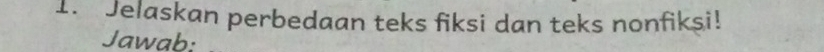 Jelaskan perbedaan teks fiksi dan teks nonfiksi! 
Jawab: