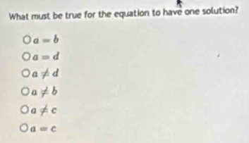 What must be true for the equation to have one solution?
a=b
a=d
a!= d
a!= b
a!= c
a=c