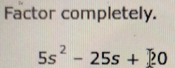 Factor completely.
5s^2-25s+_ 