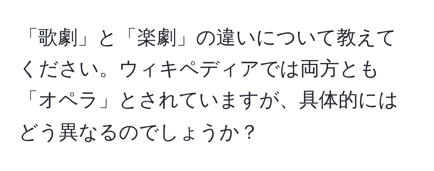 「歌劇」と「楽劇」の違いについて教えてください。ウィキペディアでは両方とも「オペラ」とされていますが、具体的にはどう異なるのでしょうか？