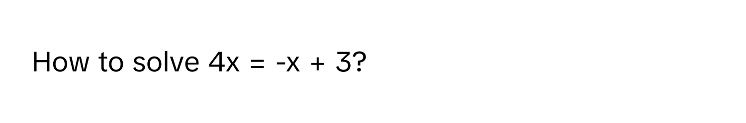 How to solve 4x = -x + 3?