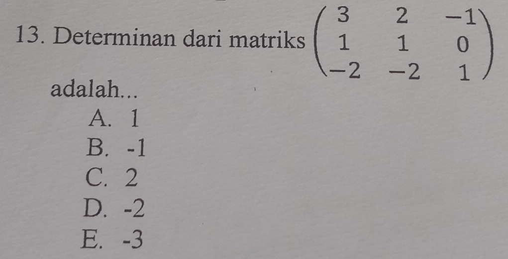 Determinan dari matriks beginpmatrix 3&2&-1 1&1&0 -2&-2&1endpmatrix
adalah...
A. 1
B. -1
C. 2
D. -2
E. -3