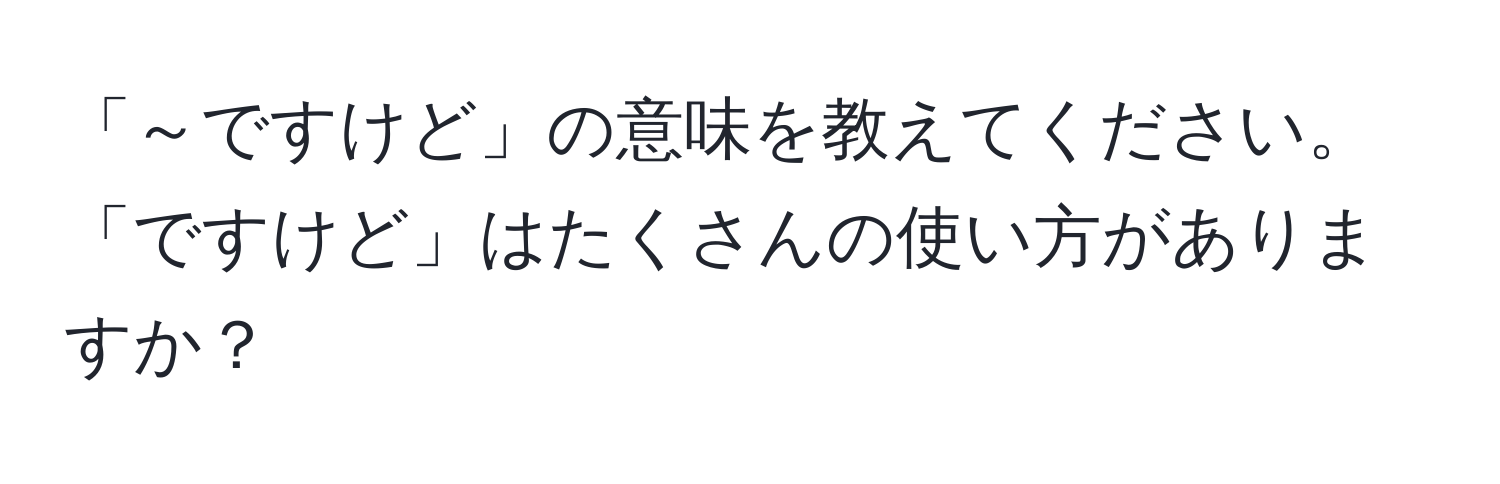 「～ですけど」の意味を教えてください。「ですけど」はたくさんの使い方がありますか？