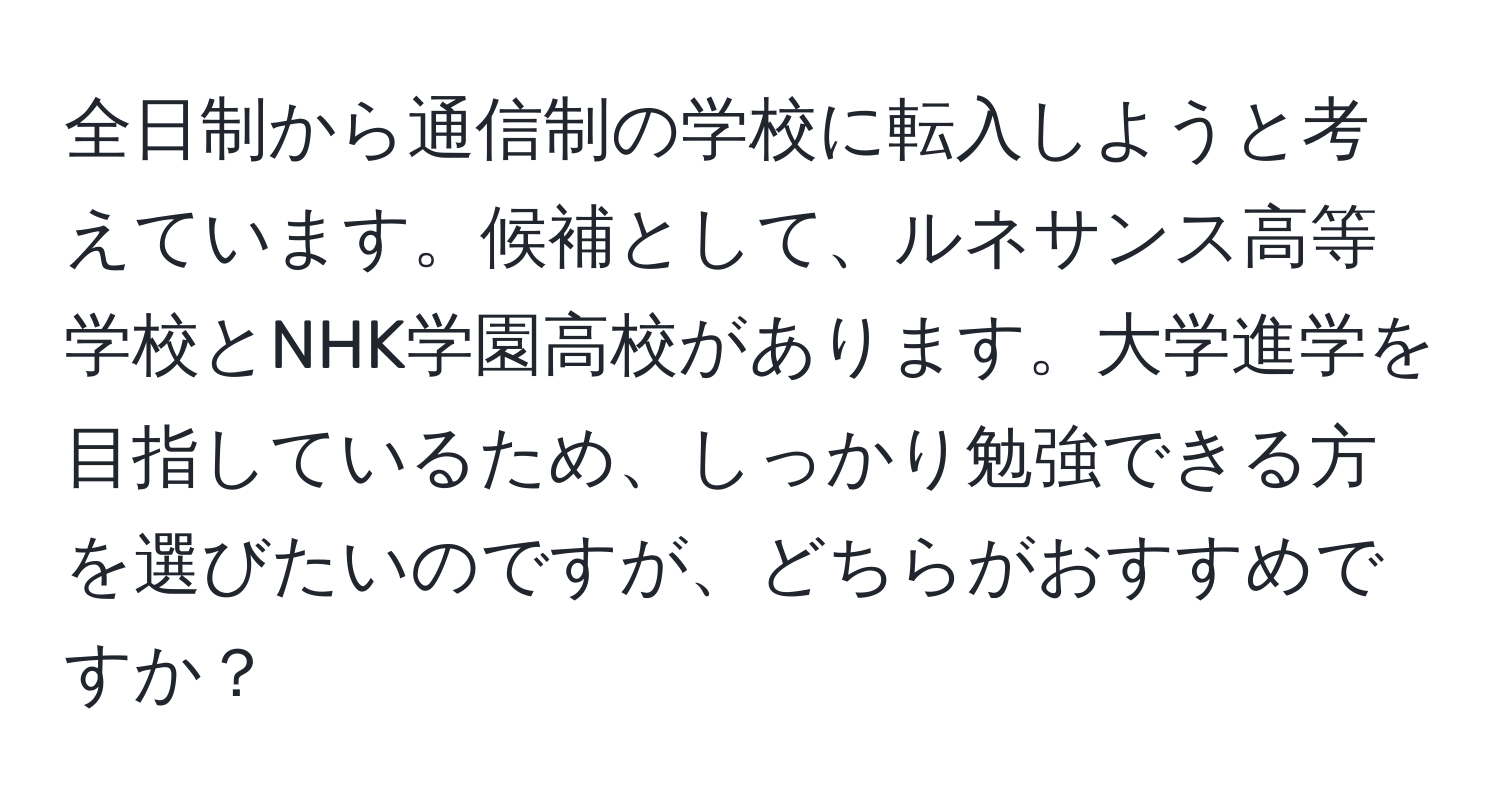 全日制から通信制の学校に転入しようと考えています。候補として、ルネサンス高等学校とNHK学園高校があります。大学進学を目指しているため、しっかり勉強できる方を選びたいのですが、どちらがおすすめですか？