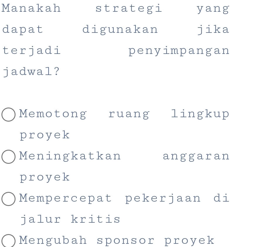 Manakah strategi yang
dapat digunakan jika
terjadi penyimpangan
jadwal?
Memotong ruang lingkup
proyek
Meningkatkan anggaran
proyek
Mempercepat pekerjaan di
jalur kritis
Mengubah sponsor proyek