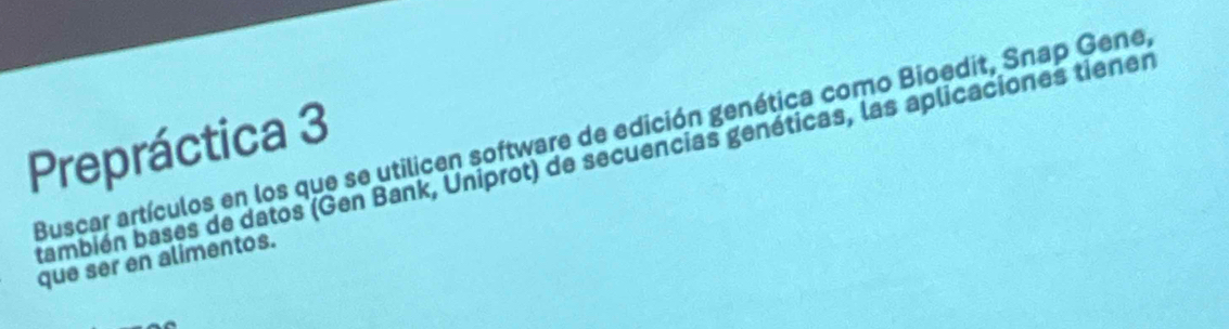 Buscar artículos en los que se utilicen software de edición genética como Bioedit, Snap Gene, 
Prepráctica 3 
bambién bases de datos (Gen Bank, Uniprot) de secuencias genéticas, las aplicaciones tienen 
que ser en alimentos.