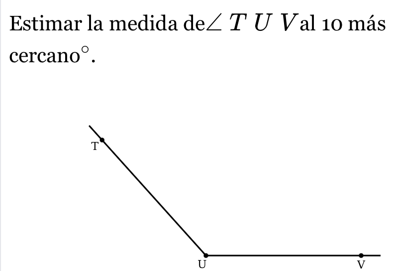 Estimar la medida de∠ TU V al 10 más
cercano°.
U
V