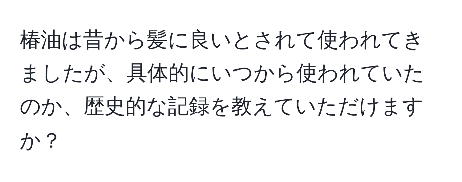 椿油は昔から髪に良いとされて使われてきましたが、具体的にいつから使われていたのか、歴史的な記録を教えていただけますか？