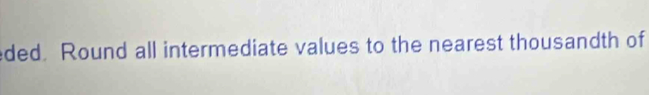 ded Round all intermediate values to the nearest thousandth of