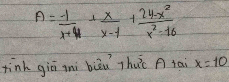 A= (-1)/x+4 + x/x-1 + (24-x^2)/x^2-16 
tinh giē inì bièu thuc A tai x=10