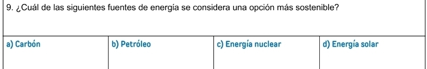 ¿ Cuál de las siguientes fuentes de energía se considera una opción más sostenible?
a) Carbón b) Petróleo c) Energía nuclear d) Energía solar