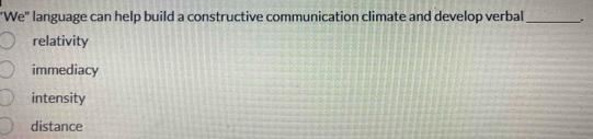 "We" language can help build a constructive communication climate and develop verbal_ .
relativity
immediacy
intensity
distance