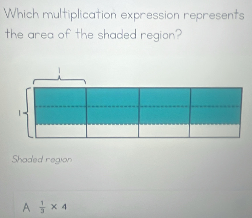 Which multiplication expression represents
the area of the shaded region?
Shaded region
A  1/3 * 4