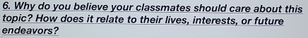 Why do you believe your classmates should care about this 
topic? How does it relate to their lives, interests, or future 
endeavors?