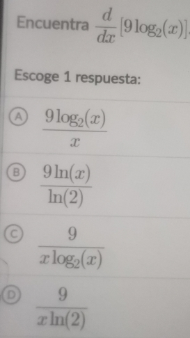 Encuentra  d/dx [9log _2(x)]
Escoge 1 respuesta:
a frac 9log _2(x)x
B  9ln (x)/ln (2) 
C frac 9xlog _2(x)
D  9/xln (2) 