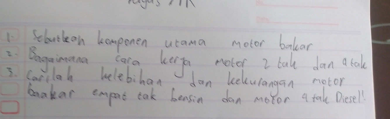 1V 
_ 
_ 
Sebuokeen komponen utama motor balear 
: Bnginana cara keerga motor I bake dan a bale 
5. Carcloh helebihan don kelcuiangan motor 
boakar emport cak bensin dan motor a tak Diesell