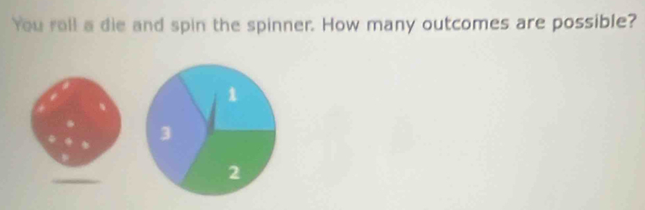 You roll a die and spin the spinner. How many outcomes are possible?