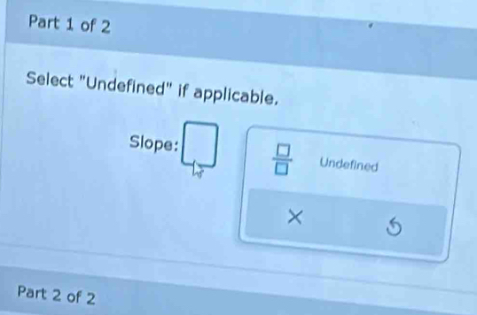 Select "Undefined" if applicable.
Slope:  □ /□   Undefined
×
Part 2 of 2