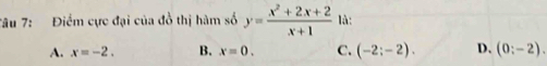 Tâu 7: Điểm cực đại của đồ thị hàm số y= (x^2+2x+2)/x+1  là:
A. x=-2. B. x=0. C. (-2;-2). D. (0:-2).