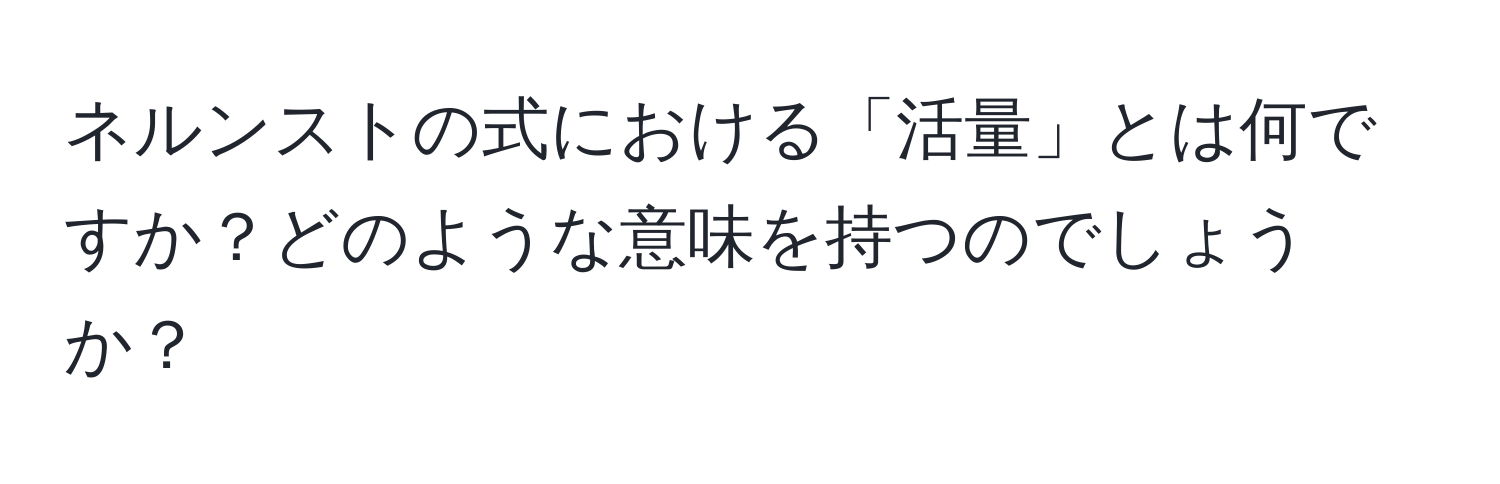 ネルンストの式における「活量」とは何ですか？どのような意味を持つのでしょうか？