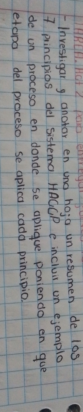 HRUH. HOt 4 Pa enjreg9 bo 
- Investigar y ahotor en und hoja un resumen de l0s
7 principios del sistema HACCP e incluir on ejemplo 
de on proceso en donde se aplique poniendo en gue 
etapo del proceso se aplica cada principio.