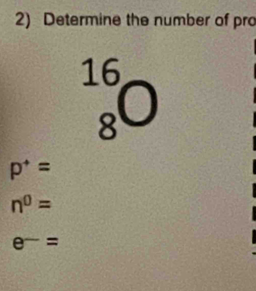 Determine the number of pro
beginarrayr 16 8endarray O
p^+=
n^0=
e^-=