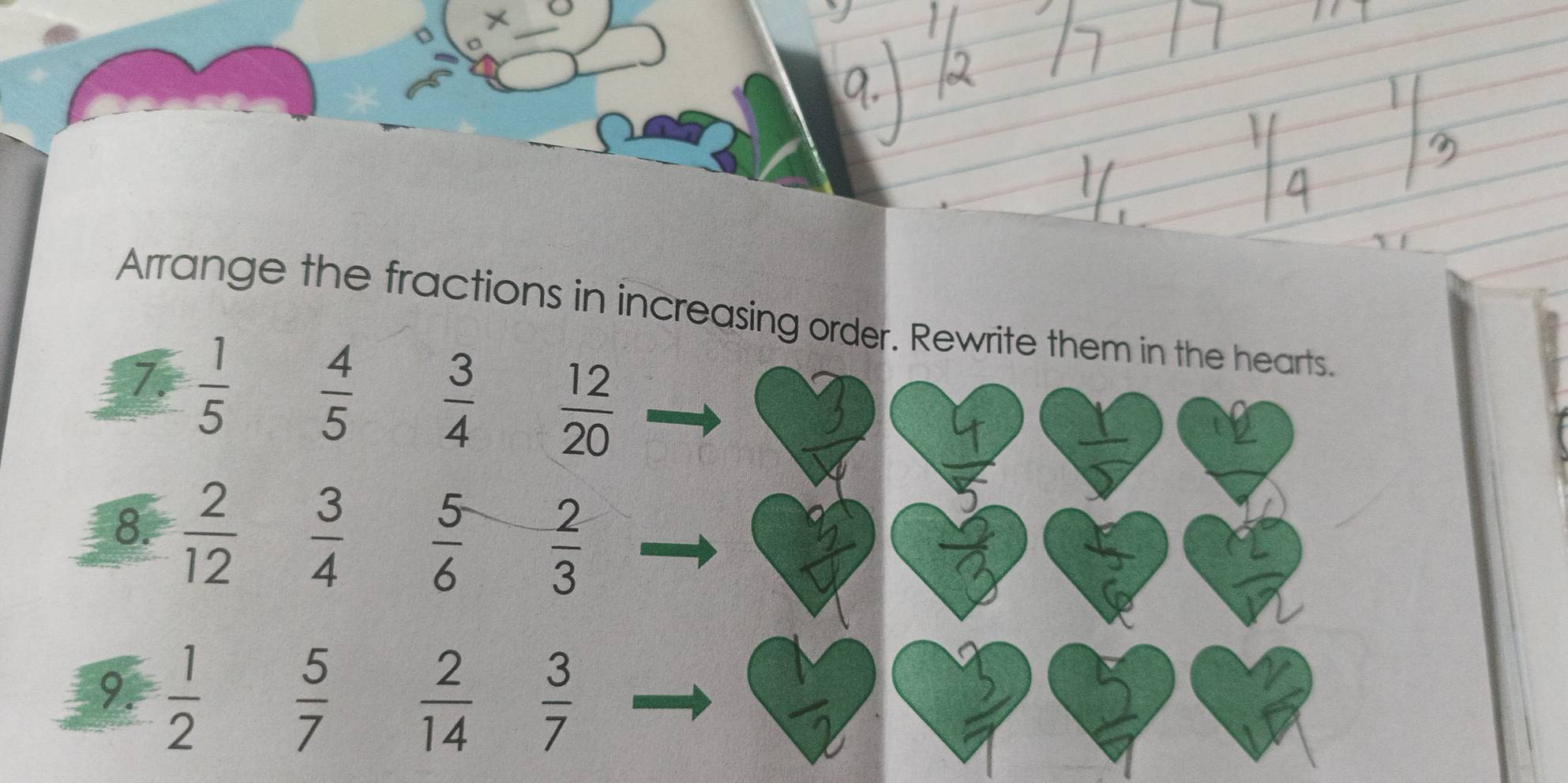 Arrange the fractions in increasing order. Rewrite them in the hearts. 
7.  1/5   4/5   3/4   12/20 
3
1
8.  2/12   3/4   5/6   2/3 
9.  1/2   5/7   2/14   3/7 
 □ /□  