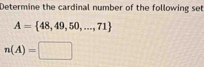 Determine the cardinal number of the following set
A= 48,49,50,...,71
n(A)=□