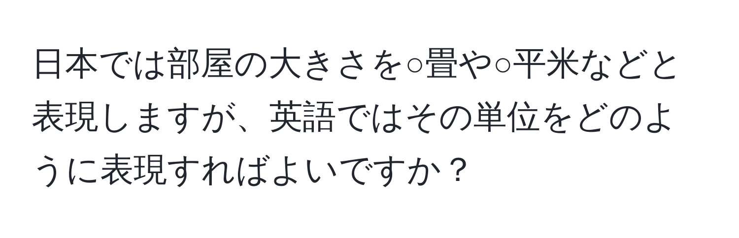 日本では部屋の大きさを○畳や○平米などと表現しますが、英語ではその単位をどのように表現すればよいですか？