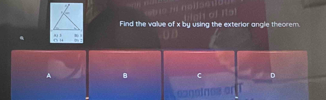 Find the value of x by using the exterior angle theorem.
A) 3 B) 5
C) 14 D) 2
A
B
D