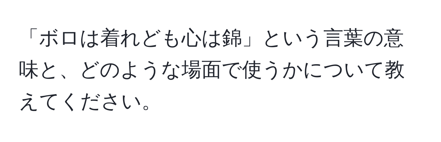 「ボロは着れども心は錦」という言葉の意味と、どのような場面で使うかについて教えてください。