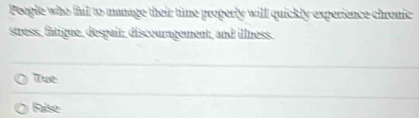 People who fall to manage their time properly will quickly experience chronic
stress, fatigue, despair, discouragement, and illness.
Tue
False