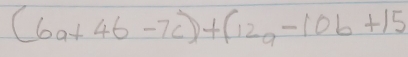 (6a+4b-7c)+(12a-10b+15