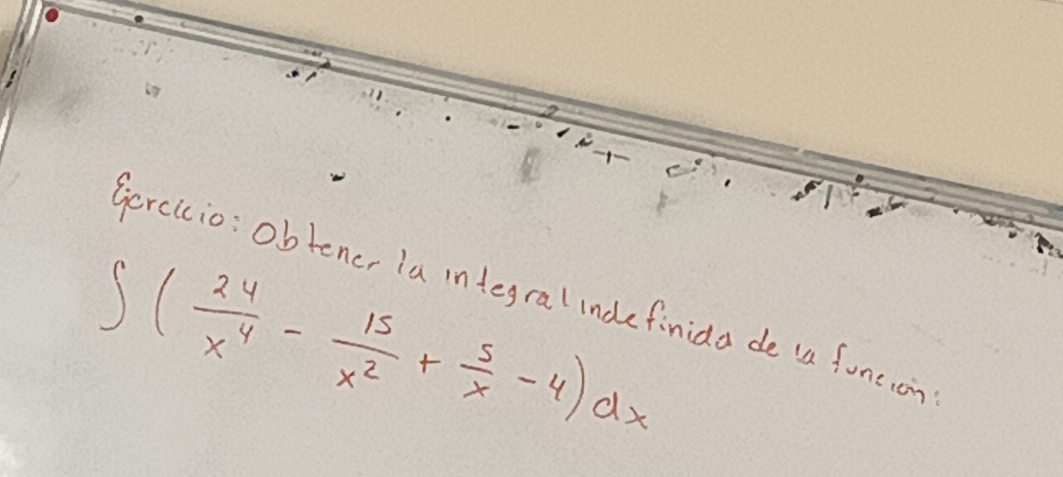 Gercicio; obtener ia integralindefinida de (a foneion
∈t ( 24/x^4 - 15/x^2 + 5/x -4)dx