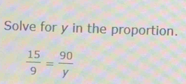 Solve for y in the proportion.
 15/9 = 90/y 