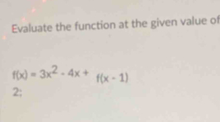 Evaluate the function at the given value of
f(x)=3x^2-4x+f(x-1)
2;