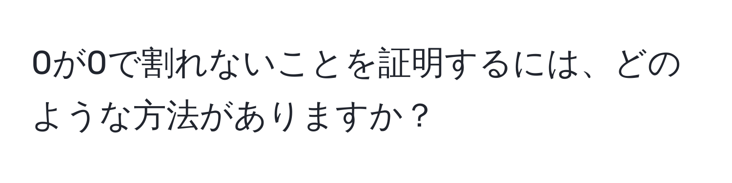 0が0で割れないことを証明するには、どのような方法がありますか？