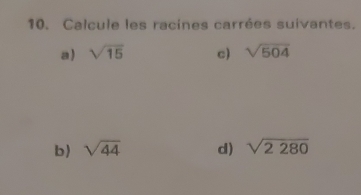 Calcule les racines carrées suivantes. 
a) sqrt(15) c) sqrt(504)
b) sqrt(44) d) sqrt(2280)