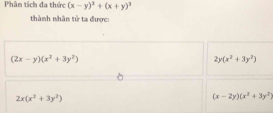 Phân tích đa thức (x-y)^3+(x+y)^3
thành nhân tử ta được:
(2x-y)(x^2+3y^2)
2y(x^2+3y^2)
2x(x^2+3y^2)
(x-2y)(x^2+3y^2)