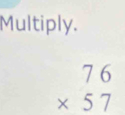 Multiply.
beginarrayr 76 * 57 endarray